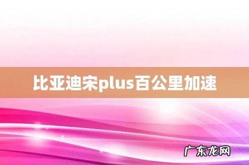 比亚迪宋plus百公里加速