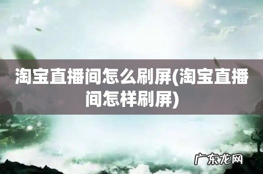 淘宝直播间怎样刷屏 淘宝直播间怎么刷屏