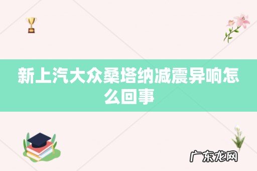 新上汽大众桑塔纳减震异响怎么回事