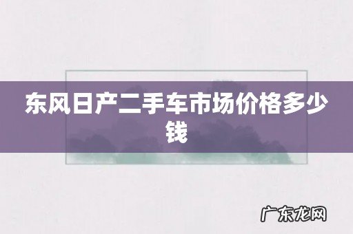 东风日产二手车市场价格多少钱