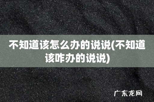 不知道该咋办的说说 不知道该怎么办的说说