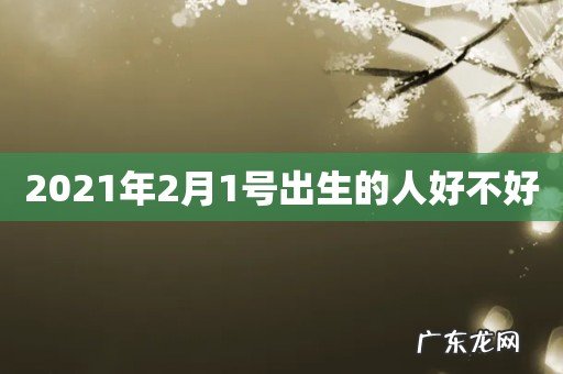 2021年2月1号出生的人好不好