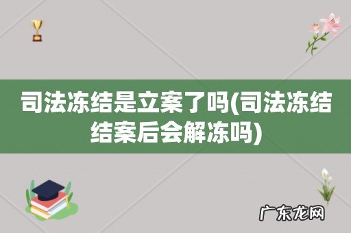 司法冻结结案后会解冻吗 司法冻结是立案了吗