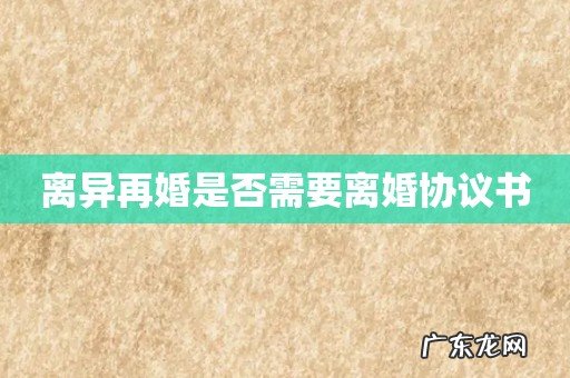 离异再婚是否需要离婚协议书