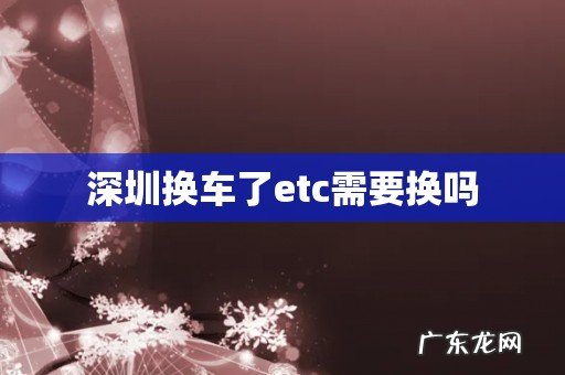 深圳换车了etc需要换吗