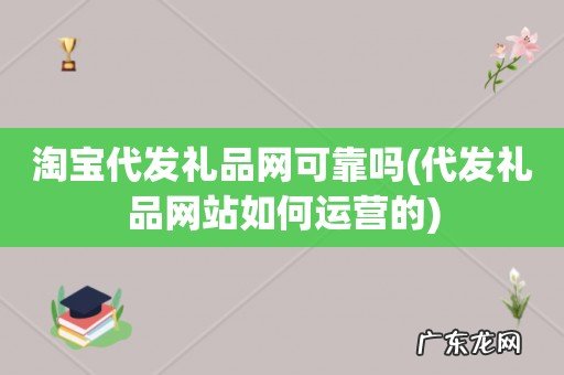 代发礼品网站如何运营的 淘宝代发礼品网可靠吗