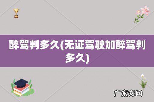 无证驾驶加醉驾判多久 醉驾判多久