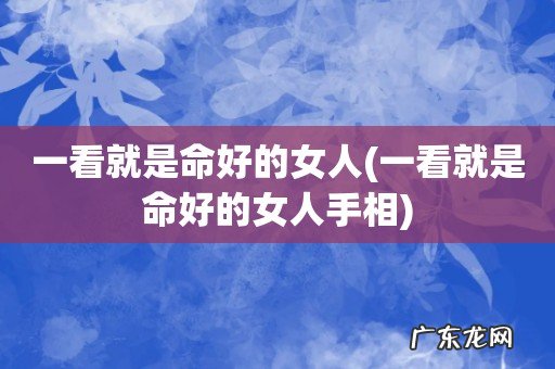 一看就是命好的女人手相 一看就是命好的女人