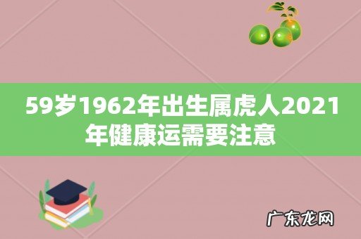 59岁1962年出生属虎人2021年健康运需要注意