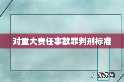 对重大责任事故罪判刑标准