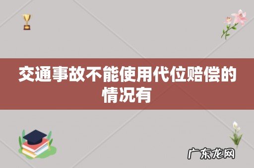 交通事故不能使用代位赔偿的情况有