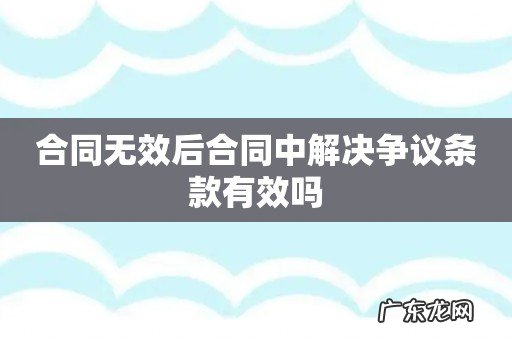 合同无效后合同中解决争议条款有效吗