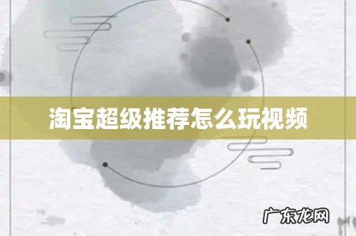 淘宝超级推荐怎么玩视频