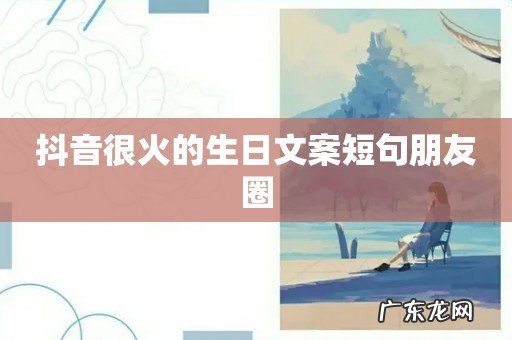 抖音很火的生日文案短句朋友圈