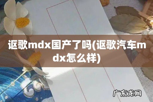 讴歌汽车mdx怎么样 讴歌mdx国产了吗