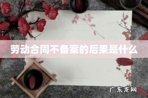 劳动合同不备案的后果是什么