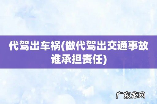 做代驾出交通事故谁承担责任 代驾出车祸