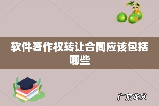 软件著作权转让合同应该包括哪些