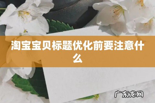淘宝宝贝标题优化前要注意什么