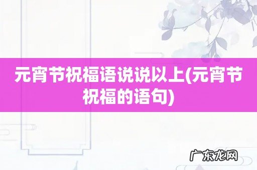 元宵节祝福的语句 元宵节祝福语说说以上