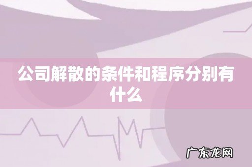 公司解散的条件和程序分别有什么