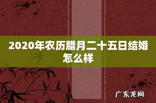2020年农历腊月二十五日结婚怎么样