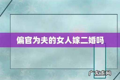 偏官为夫的女人嫁二婚吗