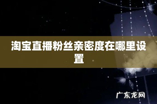 淘宝直播粉丝亲密度在哪里设置