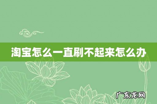 淘宝怎么一直刷不起来怎么办