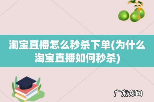 为什么淘宝直播如何秒杀 淘宝直播怎么秒杀下单