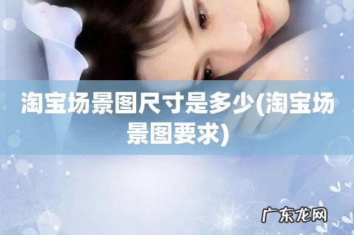 淘宝场景图要求 淘宝场景图尺寸是多少