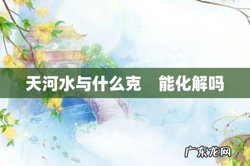 天河水与什么克　能化解吗