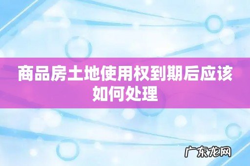 商品房土地使用权到期后应该如何处理