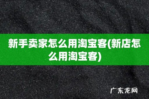 新店怎么用淘宝客 新手卖家怎么用淘宝客