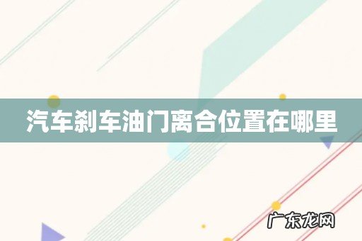 汽车刹车油门离合位置在哪里