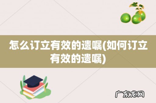 如何订立有效的遗嘱 怎么订立有效的遗嘱