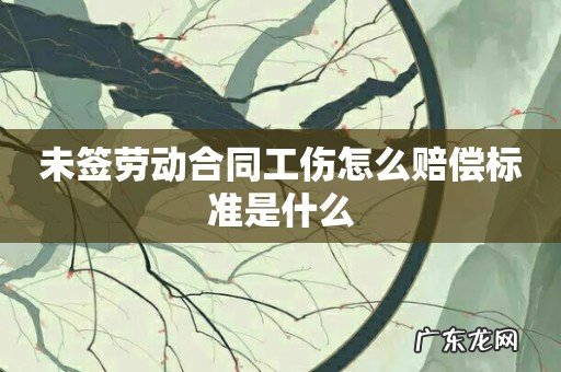 未签劳动合同工伤怎么赔偿标准是什么