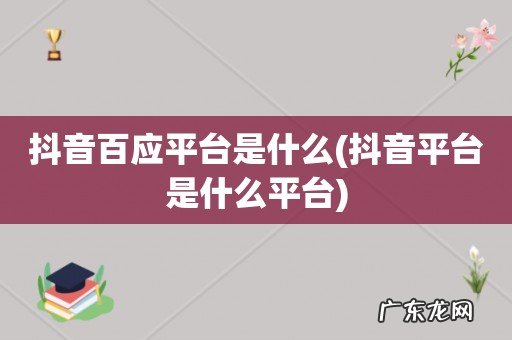 抖音平台是什么平台 抖音百应平台是什么