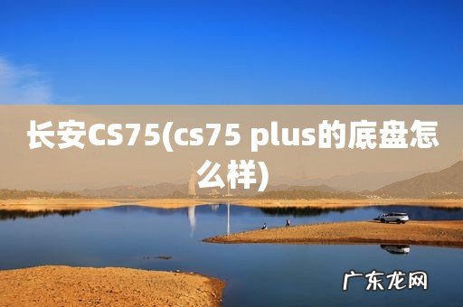 cs75 plus的底盘怎么样 长安CS75