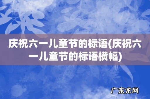 庆祝六一儿童节的标语横幅 庆祝六一儿童节的标语