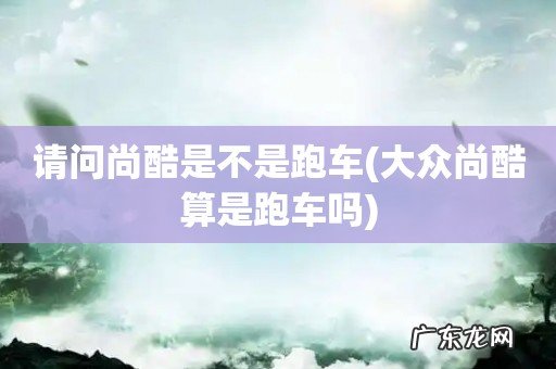 大众尚酷算是跑车吗 请问尚酷是不是跑车