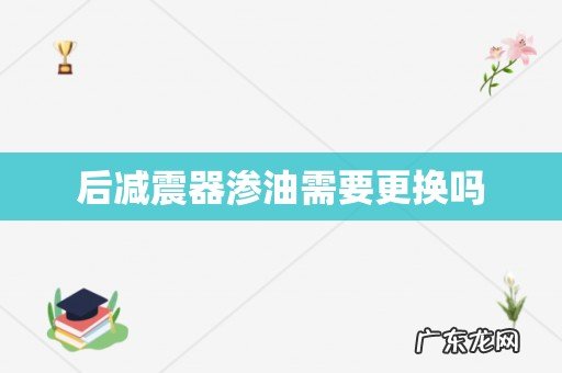 后减震器渗油需要更换吗