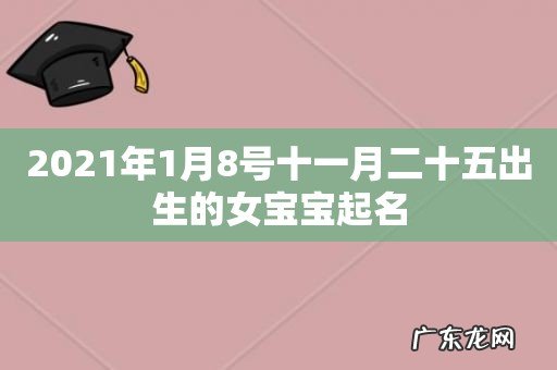 2021年1月8号十一月二十五出生的女宝宝起名