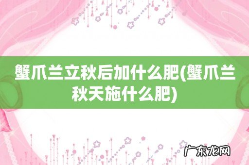 蟹爪兰秋天施什么肥 蟹爪兰立秋后加什么肥