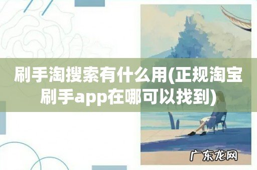 正规淘宝刷手app在哪可以找到 刷手淘搜索有什么用