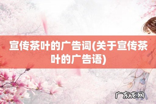 关于宣传茶叶的广告语 宣传茶叶的广告词