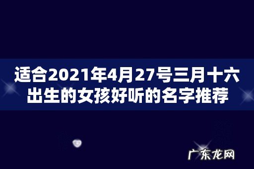 适合2021年4月27号三月十六出生的女孩好听的名字推荐