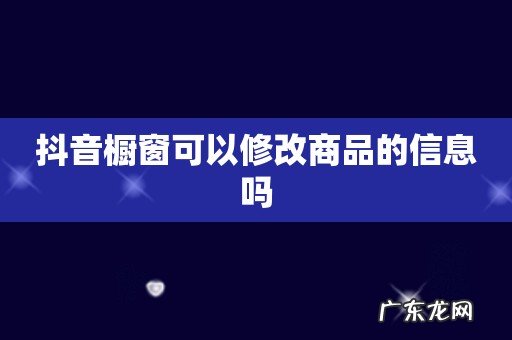 抖音橱窗可以修改商品的信息吗