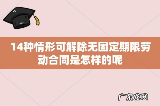 14种情形可解除无固定期限劳动合同是怎样的呢