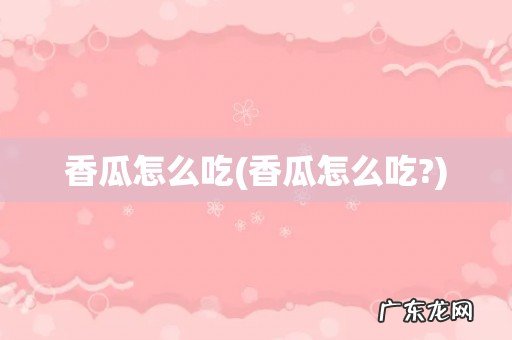 香瓜怎么吃? 香瓜怎么吃
